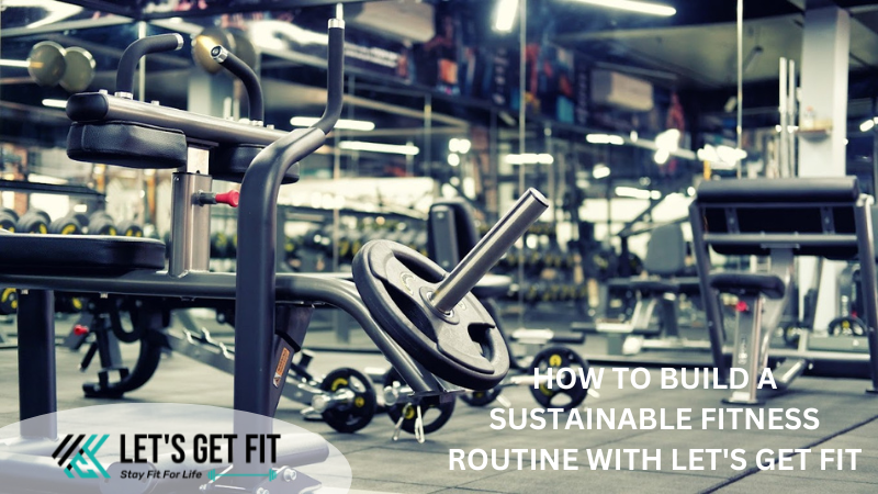 HOW TO BUILD A SUSTAINABLE FITNESS ROUTINE WITH LET'S GET FIT